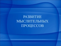 Презентация. Развитие мыслительных пооцессов у младщих школьников.