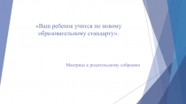 Презентация к родительскому собранию Ваш ребенок учится по новому стандарту