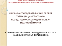 Презентация. Научно-исследовательский проект с учащимися 5-ых классов по теме: Иллюзии восприятия. Всегда ли можно доверять тому, что мы видим ?