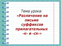 Презентация по русскому языку на тему Правописание суффиксов к- ск в прилагательных (6 класс)