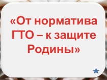Презентация к внеклассному мероприятию от норматива ГТО к защите Родины