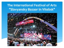 Презентация The International Festival of Arts Slavyansky Bazaar in Vitebsk