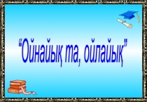 Презентация по казахскому языку Ойна да, ойла!
