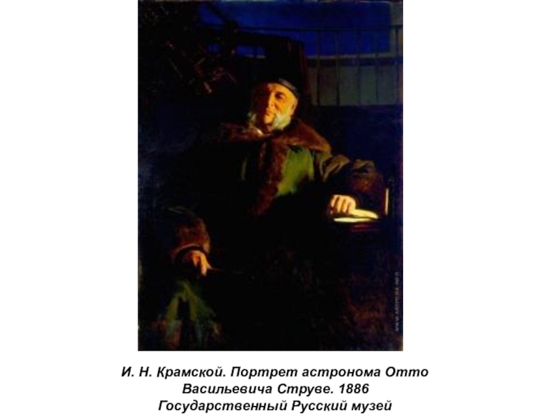 Презентация по истории России Русские художники 19 века. И.Н. Крамской (9 класс) И. Н. Крамской. Портрет астронома Отто Васильевича Струве. 1886Государственный Русский музей И. Н. Крамской. Портрет астронома Отто Васильевича Струве. 1886Государственный Русский музей