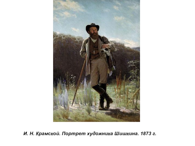 Презентация по истории России Русские художники 19 века. И.Н. Крамской (9 класс) И. Н. Крамской. Портрет художника Шишкина. 1873 г. И. Н. Крамской. Портрет художника Шишкина. 1873 г.