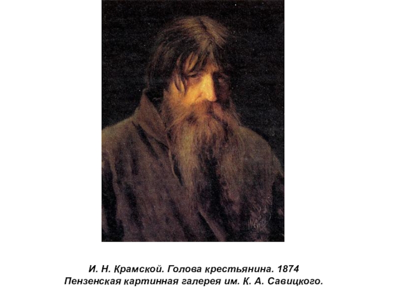 Презентация по истории России Русские художники 19 века. И.Н. Крамской (9 класс) И. Н. Крамской. Голова крестьянина. 1874 Пензенская картинная галерея им. К. А. Савицкого. И. Н. Крамской. Голова крестьянина. 1874 Пензенская картинная галерея им. К. А. Савицкого.