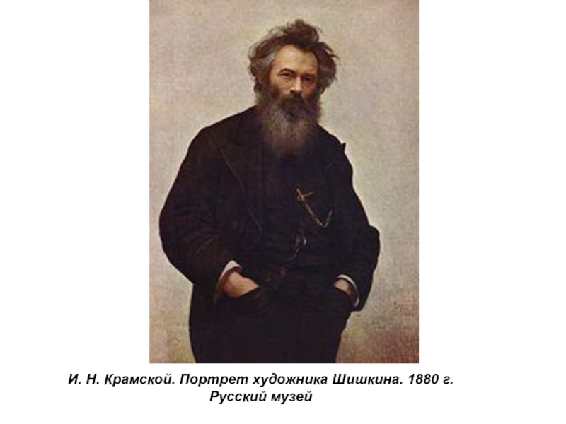 Презентация по истории России Русские художники 19 века. И.Н. Крамской (9 класс) И. Н. Крамской. Портрет художника Шишкина. 1880 г.Русский музей И. Н. Крамской. Портрет художника Шишкина. 1880 г.Русский музей