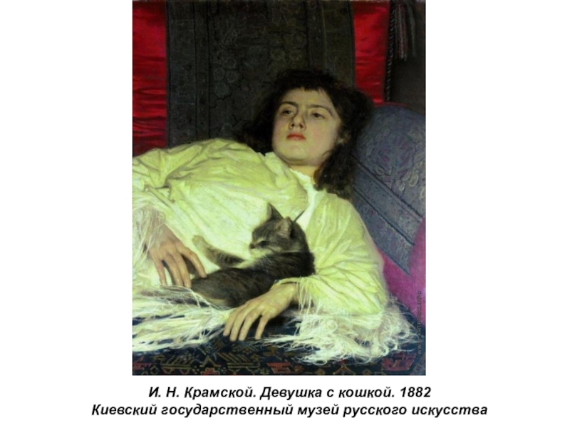 Презентация по истории России Русские художники 19 века. И.Н. Крамской (9 класс) И. Н. Крамской. Девушка с кошкой. 1882Киевский государственный музей русского искусства И. Н. Крамской. Девушка с кошкой. 1882Киевский государственный музей русского искусства