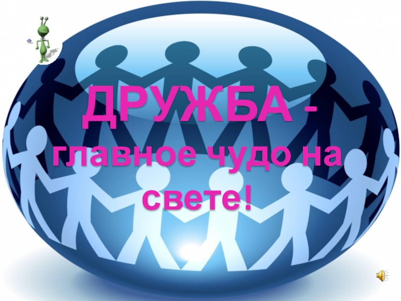 Презентация классный час на тему Дружба ДРУЖБА - главное чудо на свете! ДРУЖБА - главное чудо на свете!