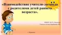Презентация Взаимодействие учителя-логопеда с родителями детей раннего возраста