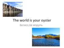 Презентация по английскому языку The world is your oyster  (8 класс)