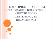Теоретические основы организации внеурочной (внеучебной) деятельности школьников