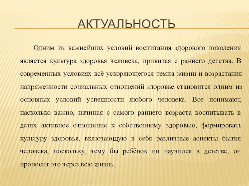 Воспитание культуры здоровья у детей Старшего дошкольного возраста Актуальность Одним из важнейших условий воспитания здорового поколения является Актуальность Одним из важнейших условий воспитания здорового поколения является культура здоровья человека, привитая