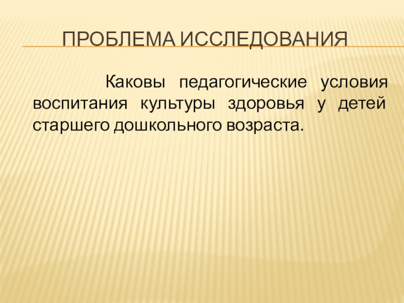 Воспитание культуры здоровья у детей Старшего дошкольного возраста Проблема Исследования Каковы педагогические условия воспитания культуры здоровья у детей старшего дошкольного возраста. Проблема Исследования Каковы педагогические условия воспитания культуры здоровья у детей старшего дошкольного возраста.
