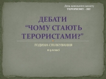 Презентація до години спілкування Учнівські дебати Чому стають терористами?