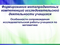 Формирование метапредметных компетенций исследовательской деятельности учащихся Особенности сопровождения исследовательской работы учащихся по математике