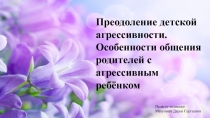 Преодоление детской агрессивности. Особенности общения родителей с агрессивным ребёнком
