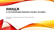 Имидж и составляющие внешнего облика человека Презентация к уроку курса Основы деловой культуры