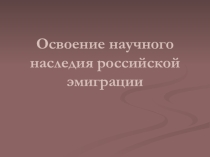 Освоение научного наследия российской эмиграции
