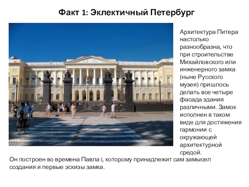 Презентация по окружающему миру на тему 12 интересных фактов о Санкт-Петербурге Факт 1: Эклектичный ПетербургАрхитектура Питера настолько разнообразна, что при строительстве Михайловского Факт 1: Эклектичный ПетербургАрхитектура Питера настолько разнообразна, что при строительстве Михайловского или инженерного замка (ныне Русского музея)