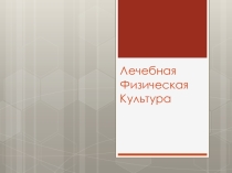 Презентация по физической культуре на тему: Лечебная физическая культура