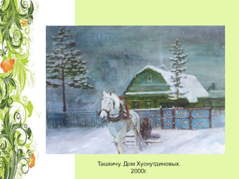 Презентация о художнике односельчанине Ташкичу. Дом Хуснутдиновых. 2000г. Ташкичу. Дом Хуснутдиновых. 2000г.