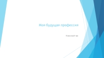 Презентация для классного часа Моя будущая профессия