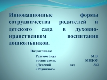 Презентация для воспитателей Инновационные формы сотрудничества родителей и детского сада в духовно-нравственном воспитании дошкольников.