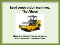 Презентация по английскому языку на тему Дорожно-строительные машины