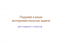 Презентация по физике для учащихся 7х классов Подумай и реши экспериментальные задачи