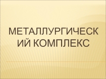 Презентация Металлургический комплекс России