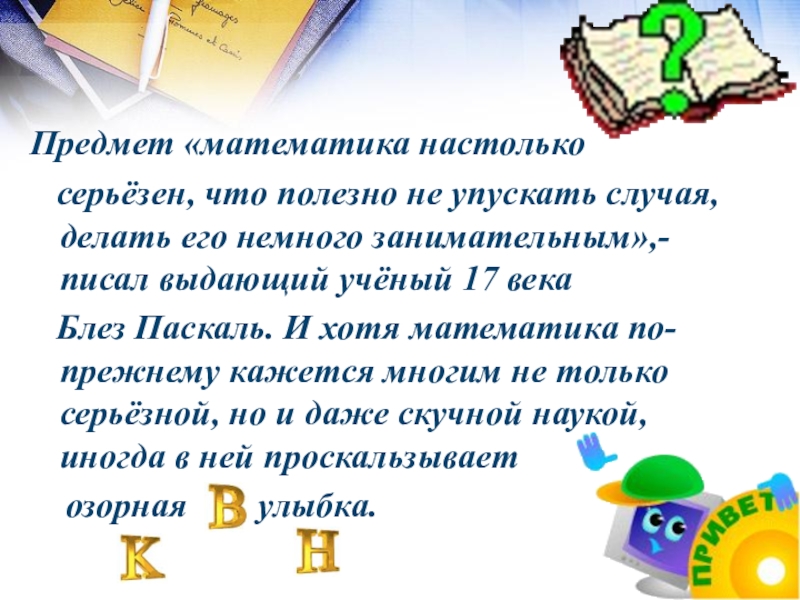 Презентация математический Квн в 7 классе Предмет «математика настолько серьёзен, что полезно не упускать случая, делать его Предмет «математика настолько серьёзен, что полезно не упускать случая, делать его немного занимательным»,- писал выдающий учёный