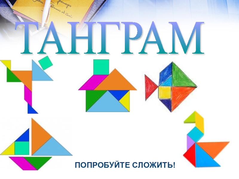 Презентация математический Квн в 7 классе ТАНГРАМ ПОПРОБУЙТЕ СЛОЖИТЬ! ТАНГРАМ ПОПРОБУЙТЕ СЛОЖИТЬ!