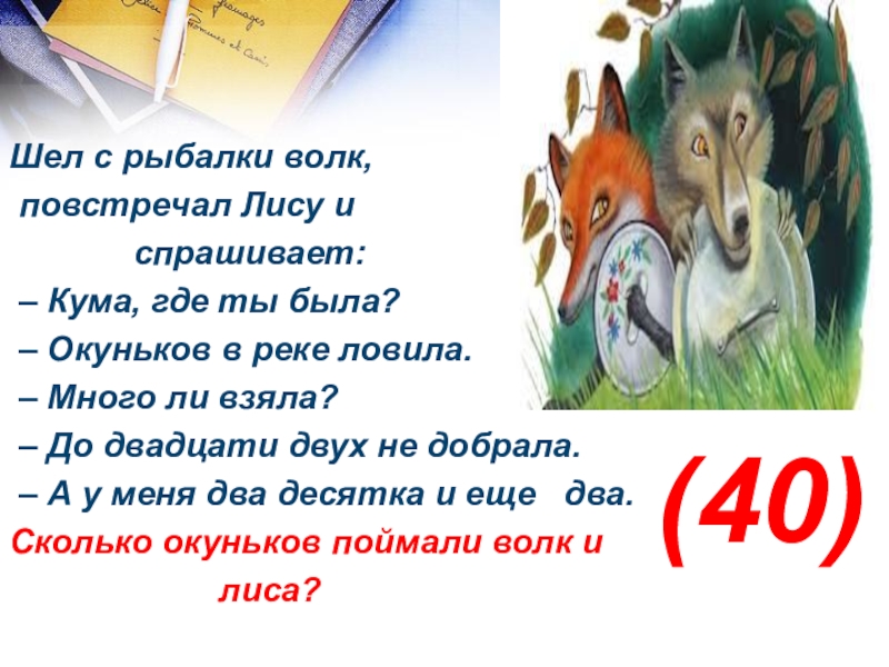 Презентация математический Квн в 7 классе Шел с рыбалки волк, повстречал Лису и спрашивает: Шел с рыбалки волк, повстречал Лису и спрашивает: – Кума, где