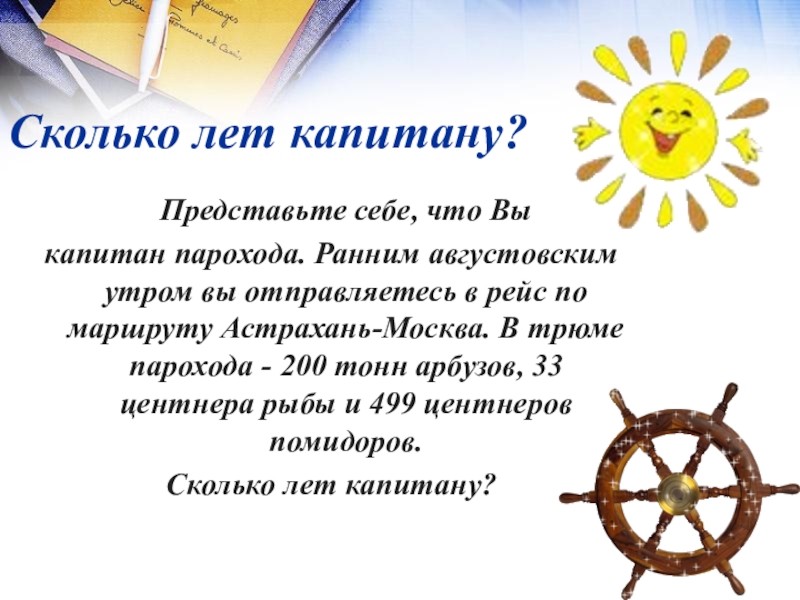 Презентация математический Квн в 7 классе Сколько лет капитану? Представьте себе, что Вы капитан парохода. Ранним Сколько лет капитану? Представьте себе, что Вы капитан парохода. Ранним августовским утром вы отправляетесь в