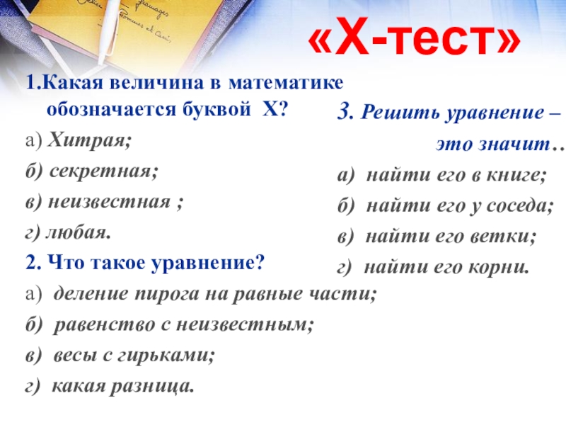Презентация математический Квн в 7 классе «Х-тест» 1.Какая величина в математике обозначается буквой Х?а) Хитрая;б) секретная;в) неизвестная «Х-тест» 1.Какая величина в математике обозначается буквой Х?а) Хитрая;б) секретная;в) неизвестная ;г) любая.2. Что такое уравнение?а) деление