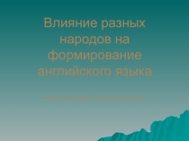 Презентация по английскому языку на тему Влияние разных народов на формирование английского языка (8 класс)