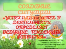 Создание ситуации успеха. Успех или неуспех в деятельности определяет ведущие тенденции.