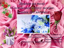 Презентация по проектной деятельности: Составляем Азбуку загадок. Загадки про цветы