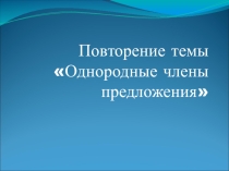 Повторение темы Однородные члены предложения