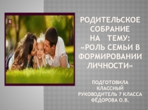 Презентация на род. собрание Роль семьи в формировании личности 7 класс