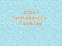 Презентация по химии на тему Вода-растворитель. Растворы