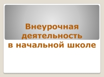 Доклад Внеурочная деятельность в начальной школе.