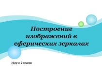 Презентация по физике Построение изображений в сферических зеркалах (9 класс)
