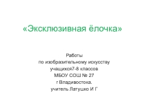 Презентация по изобразительному искусству по теме Эксклюзивная ёлочка