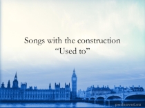 Songs with the construction“Used to”ю Презентация для 7 класса