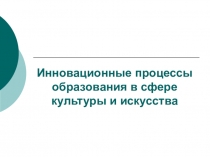 Инновационные процессы образования в сфере культуры и искусства