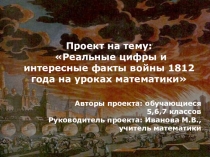 Презентация проекта Реальные цифры и интересные факты войны 1812 года на уроках математики