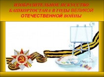 Презентация по Истории и культуре Башкортостана на тему ИЗОБРАЗИТЕЛЬНОЕ ИСКУССТВО БАШКОРТОСТАНА В ГОДЫ ВЕЛИКОЙ ОТЕЧЕСТВЕННОЙ ВОЙНЫ