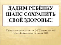 Презентация Дадим ребёнку шанс сохранить своё здоровье